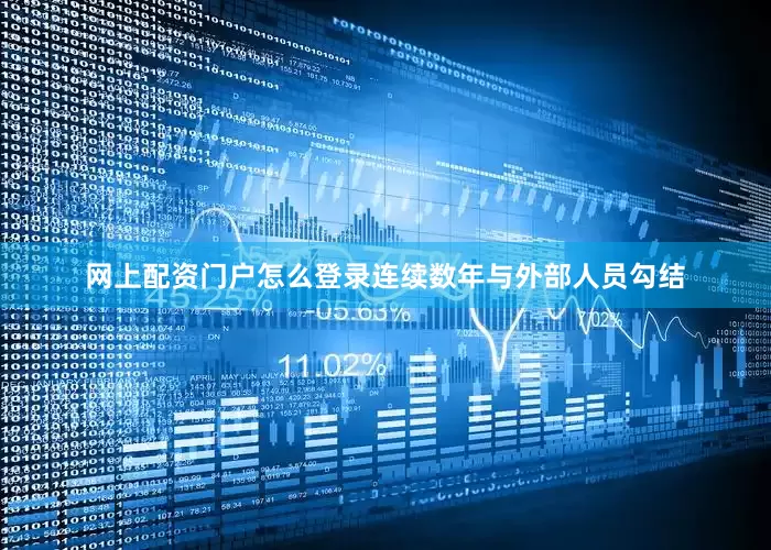 网上配资门户怎么登录连续数年与外部人员勾结