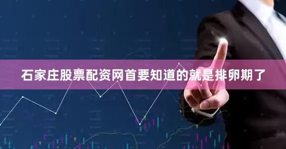 石家庄股票配资网首要知道的就是排卵期了