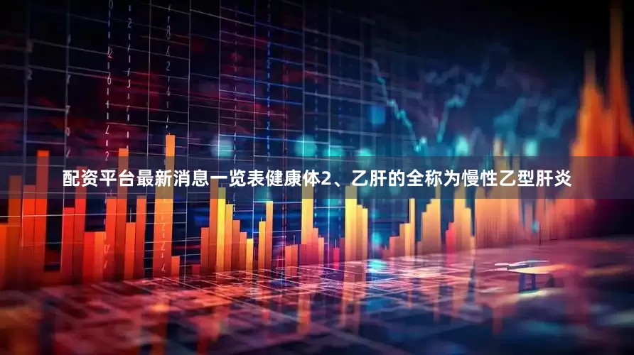 配资平台最新消息一览表健康体2、乙肝的全称为慢性乙型肝炎