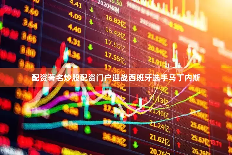 配资著名炒股配资门户迎战西班牙选手马丁内斯